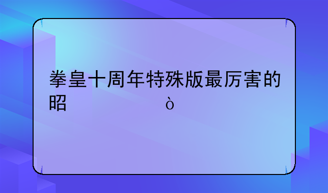 拳皇十周年特殊版最厉害的是谁？