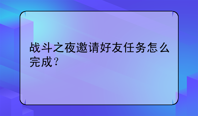 战斗之夜邀请好友任务怎么完成？