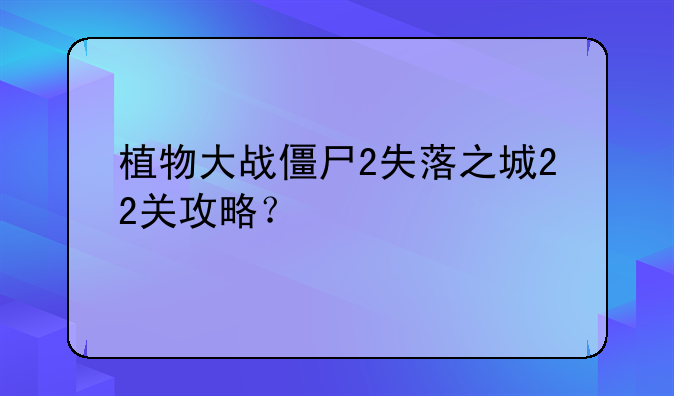 植物大战僵尸2失落之城22关攻略？