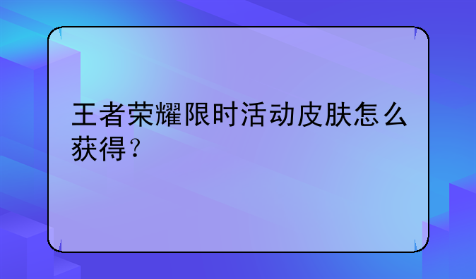 王者荣耀限时活动皮肤怎么获得？