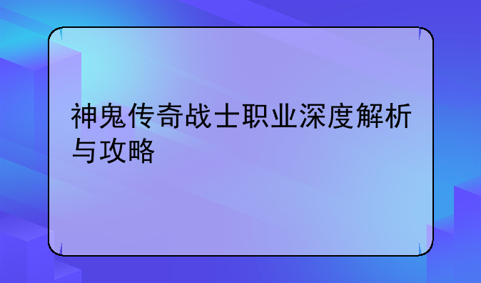 神鬼传奇战士职业深度解析与攻略