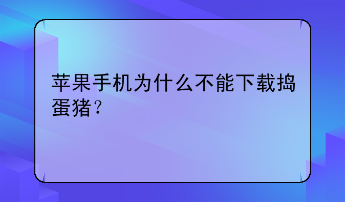 苹果手机为什么不能下载捣蛋猪？