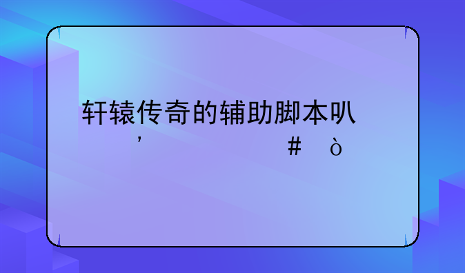 轩辕传奇的辅助脚本可以选什么？