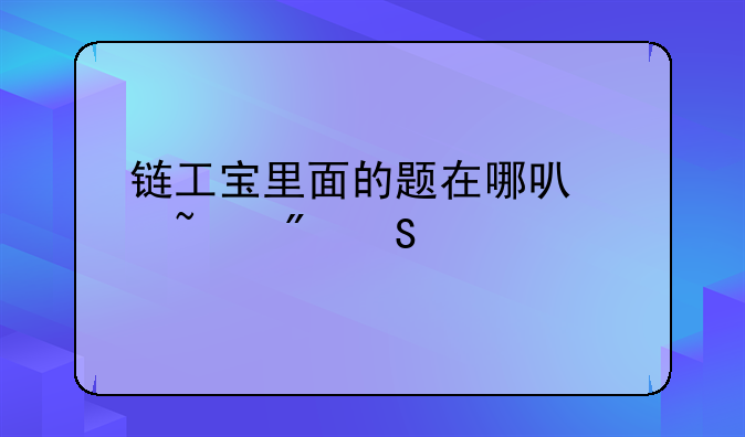 链工宝里面的题在哪可以查到答案