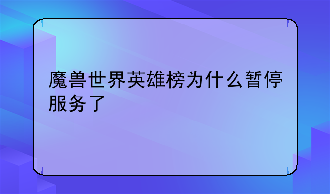 魔兽世界英雄榜为什么暂停服务了
