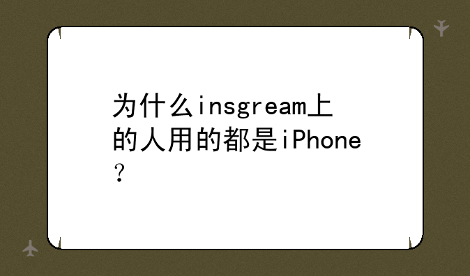 为什么insgream上的人用的都是iPhone？
