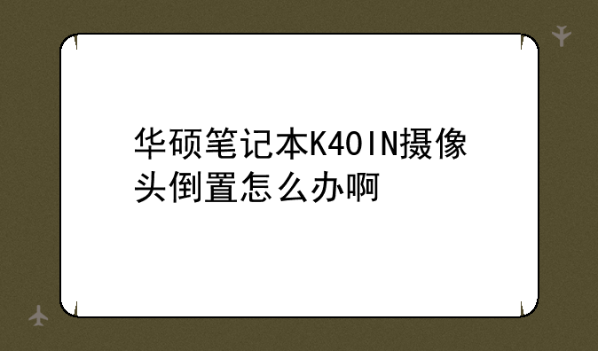 华硕笔记本K40IN摄像头倒置怎么办啊