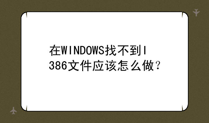 在WINDOWS找不到I386文件应该怎么做？