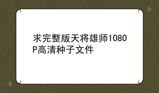 求完整版天将雄师1080P高清种子文件