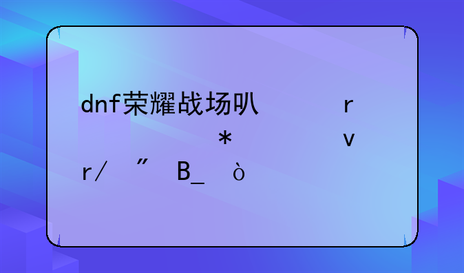 dnf荣耀战场可以在活动页面看到吗？