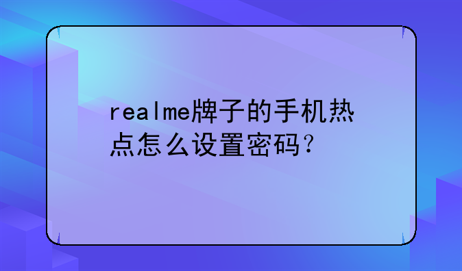 realme牌子的手机热点怎么设置密码？
