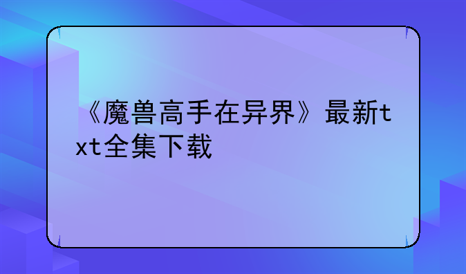 《魔兽高手在异界》最新txt全集下载