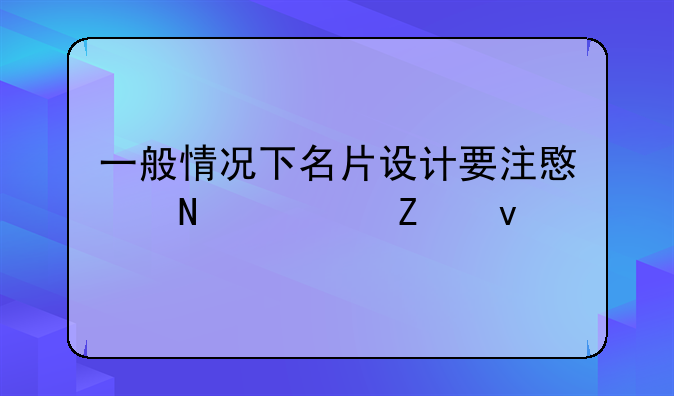 一般情况下名片设计要注意哪几方面
