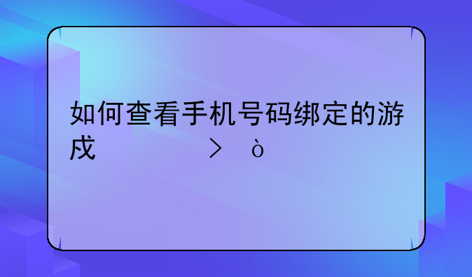 如何查看手机号码绑定的游戏账号？