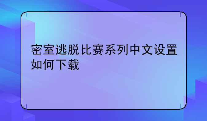 密室逃脱比赛系列中文设置如何下载