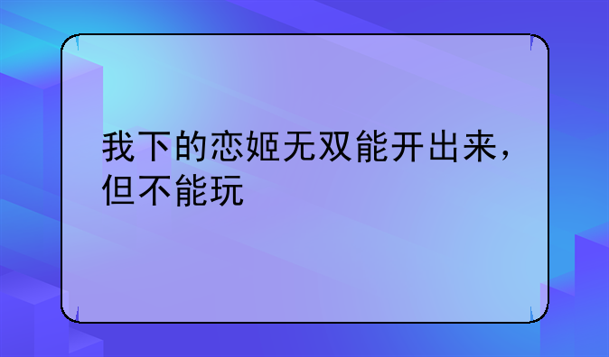 我下的恋姬无双能开出来，但不能玩