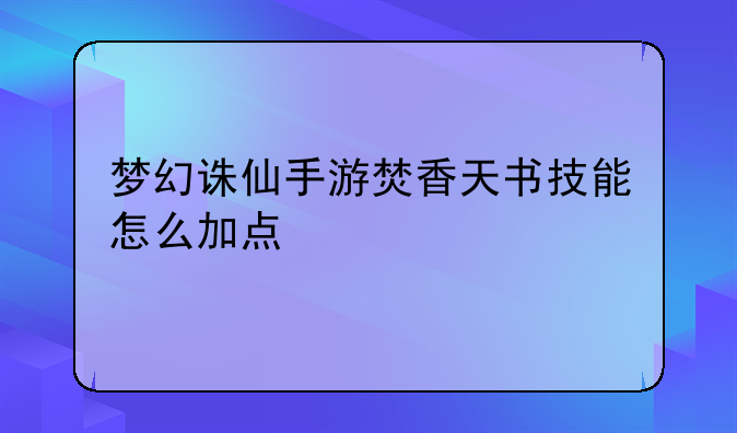 梦幻诛仙手游焚香天书技能怎么加点