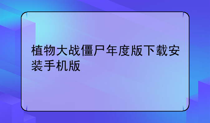 植物大战僵尸年度版下载安装手机版