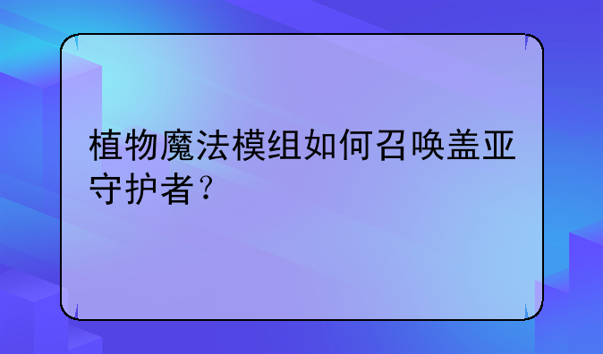 植物魔法模组如何召唤盖亚守护者？