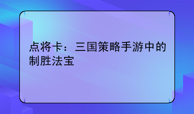 点将卡：三国策略手游中的制胜法宝