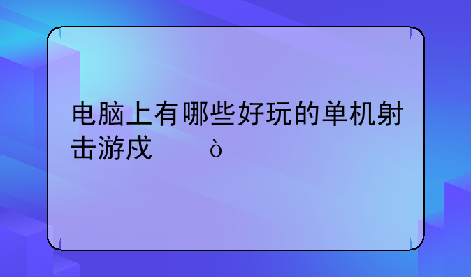 电脑上有哪些好玩的单机射击游戏？