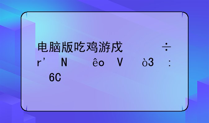 电脑版吃鸡游戏都有哪些啊，推荐个