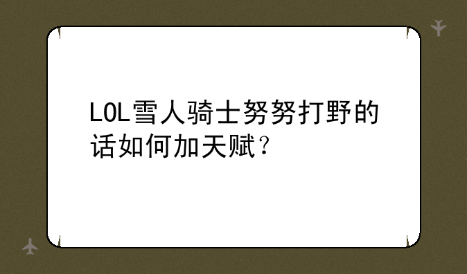 LOL雪人骑士努努打野的话如何加天赋？