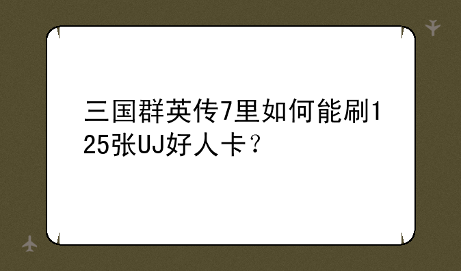 三国群英传7里如何能刷125张UJ好人卡？