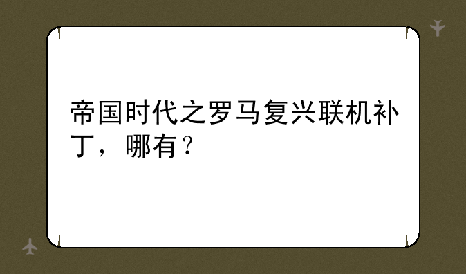帝国时代之罗马复兴联机补丁，哪有？