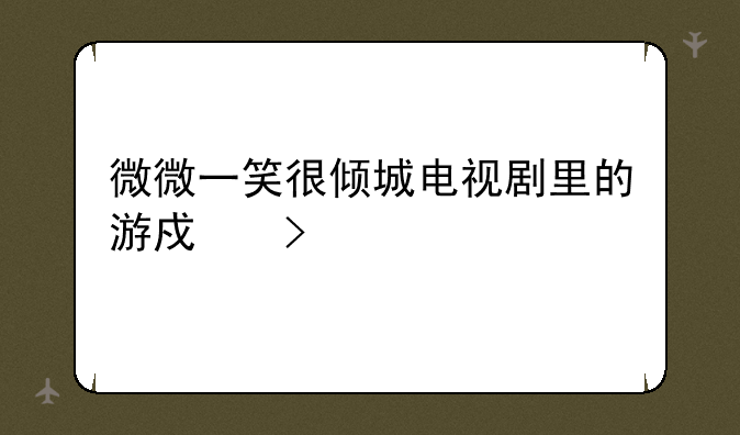 微微一笑很倾城电视剧里的游戏叫什么