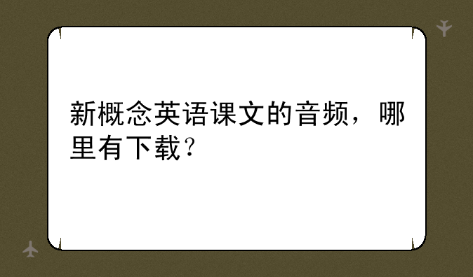 新概念英语课文的音频，哪里有下载？