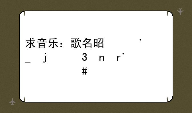 求音乐：歌名是三个字的歌曲有什么歌