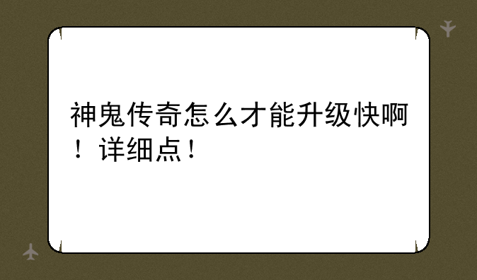 神鬼传奇怎么才能升级快啊！详细点！