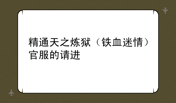 精通天之炼狱（铁血迷情）官服的请进