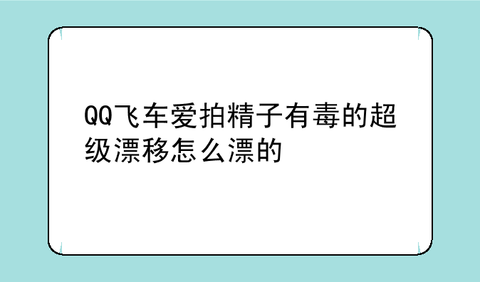 QQ飞车爱拍精子有毒的超级漂移怎么漂的