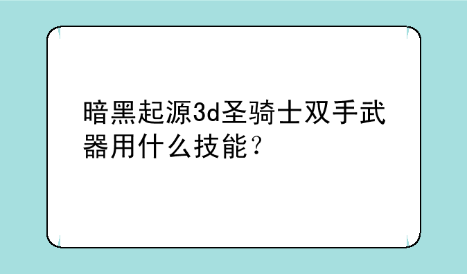 暗黑起源3d圣骑士双手武器用什么技能？