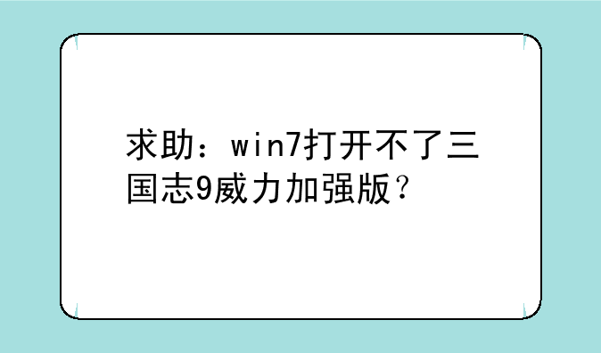 求助：win7打开不了三国志9威力加强版？