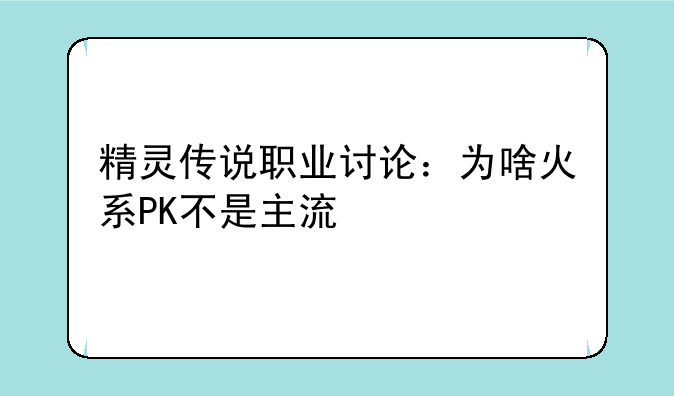 精灵传说职业讨论：为啥火系PK不是主流