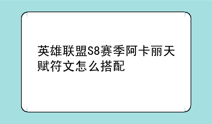 英雄联盟S8赛季阿卡丽天赋符文怎么搭配