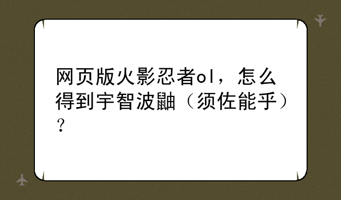 网页版火影忍者ol，怎么得到宇智波鼬（须佐能乎）？