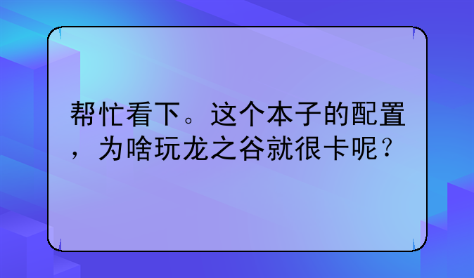 帮忙看下。这个本子的配置，为啥玩龙之谷就很卡呢？