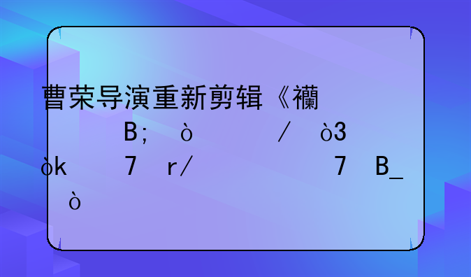 曹荣导演重新剪辑《西游记后传》，你会重看一遍吗？