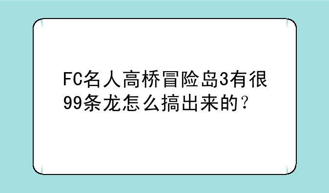 FC名人高桥冒险岛3有很99条龙怎么搞出来的？