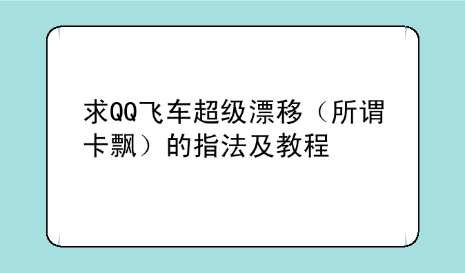 求QQ飞车超级漂移（所谓卡飘）的指法及教程