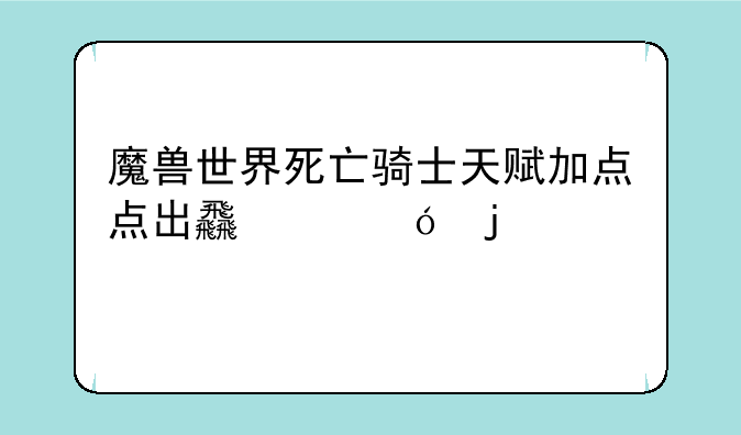 魔兽世界死亡骑士天赋加点点出食尸鬼的血dk