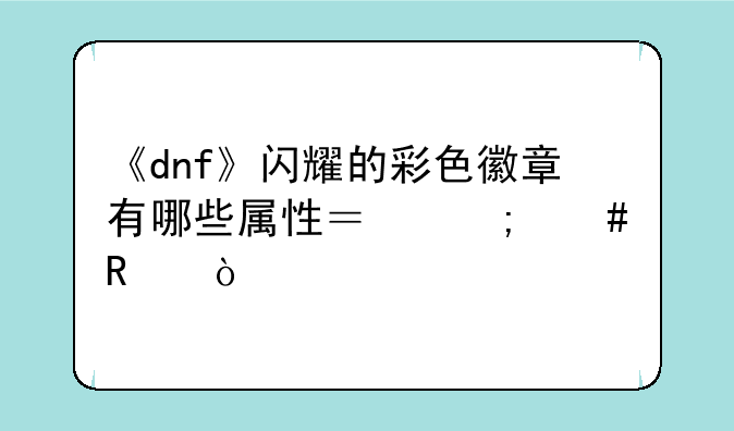 《dnf》闪耀的彩色徽章有哪些属性？怎么用？