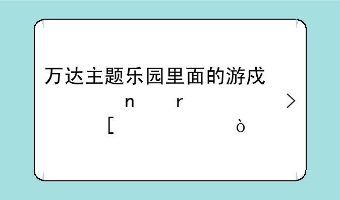 万达主题乐园里面的游戏项目需要另外买票？