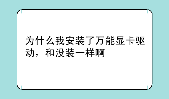 为什么我安装了万能显卡驱动，和没装一样啊