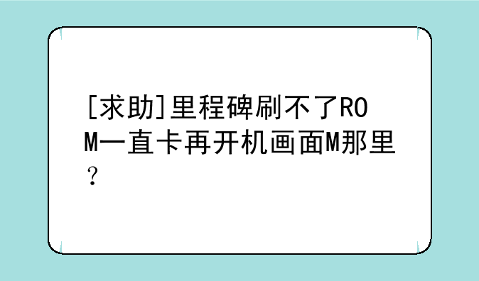 [求助]里程碑刷不了ROM一直卡再开机画面M那里？