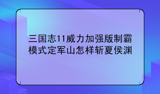三国志11威力加强版制霸模式定军山怎样斩夏侯渊